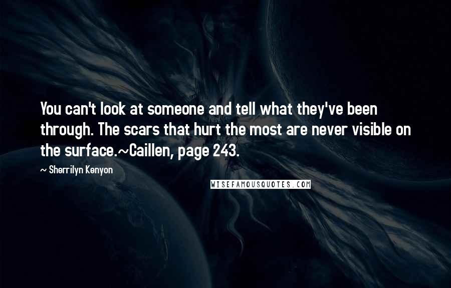 Sherrilyn Kenyon Quotes: You can't look at someone and tell what they've been through. The scars that hurt the most are never visible on the surface.~Caillen, page 243.