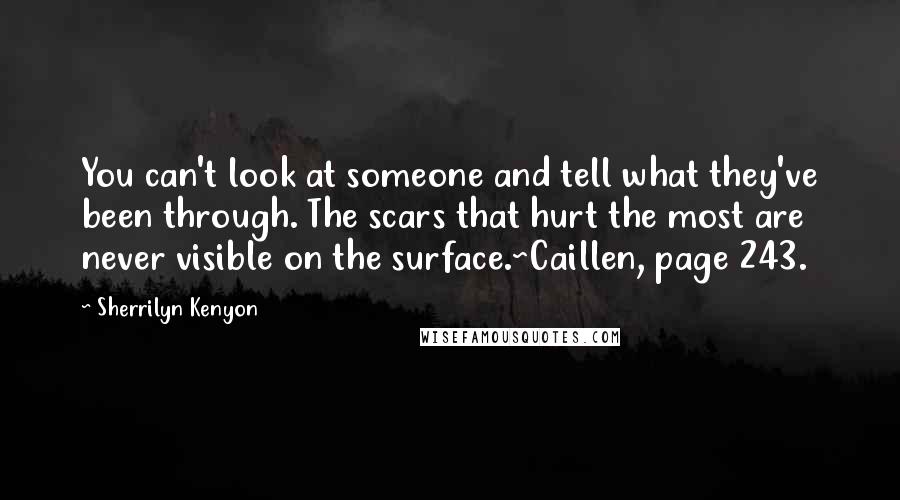 Sherrilyn Kenyon Quotes: You can't look at someone and tell what they've been through. The scars that hurt the most are never visible on the surface.~Caillen, page 243.