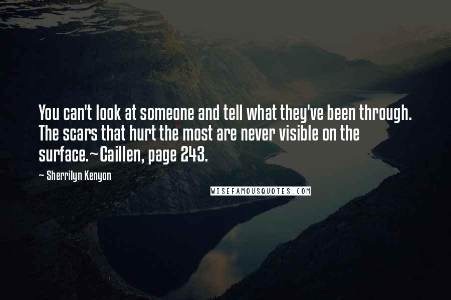 Sherrilyn Kenyon Quotes: You can't look at someone and tell what they've been through. The scars that hurt the most are never visible on the surface.~Caillen, page 243.