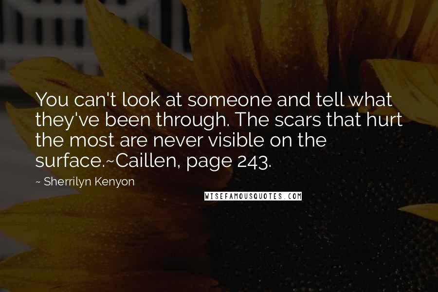 Sherrilyn Kenyon Quotes: You can't look at someone and tell what they've been through. The scars that hurt the most are never visible on the surface.~Caillen, page 243.