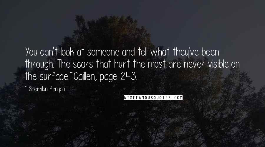 Sherrilyn Kenyon Quotes: You can't look at someone and tell what they've been through. The scars that hurt the most are never visible on the surface.~Caillen, page 243.