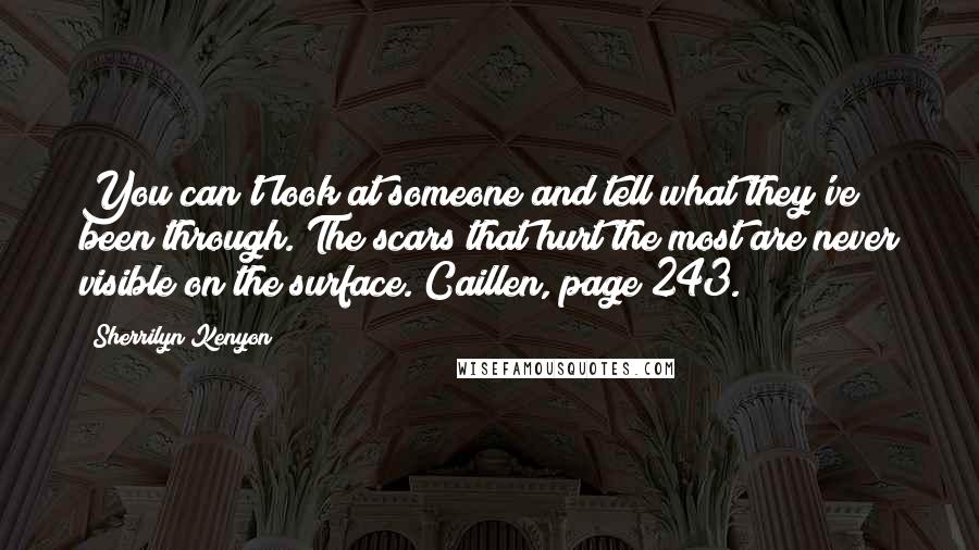 Sherrilyn Kenyon Quotes: You can't look at someone and tell what they've been through. The scars that hurt the most are never visible on the surface.~Caillen, page 243.