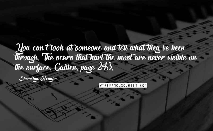 Sherrilyn Kenyon Quotes: You can't look at someone and tell what they've been through. The scars that hurt the most are never visible on the surface.~Caillen, page 243.