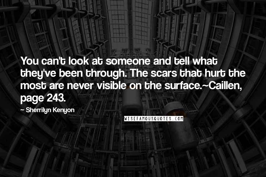 Sherrilyn Kenyon Quotes: You can't look at someone and tell what they've been through. The scars that hurt the most are never visible on the surface.~Caillen, page 243.