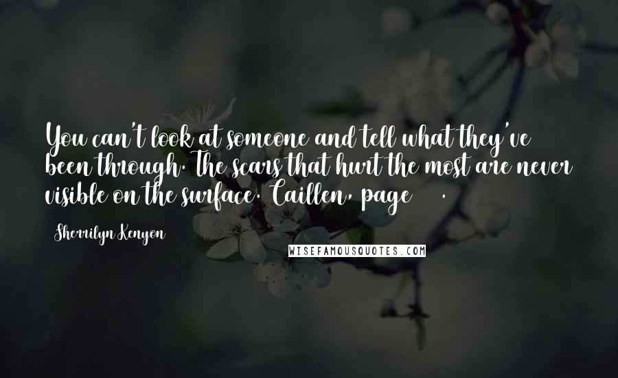 Sherrilyn Kenyon Quotes: You can't look at someone and tell what they've been through. The scars that hurt the most are never visible on the surface.~Caillen, page 243.