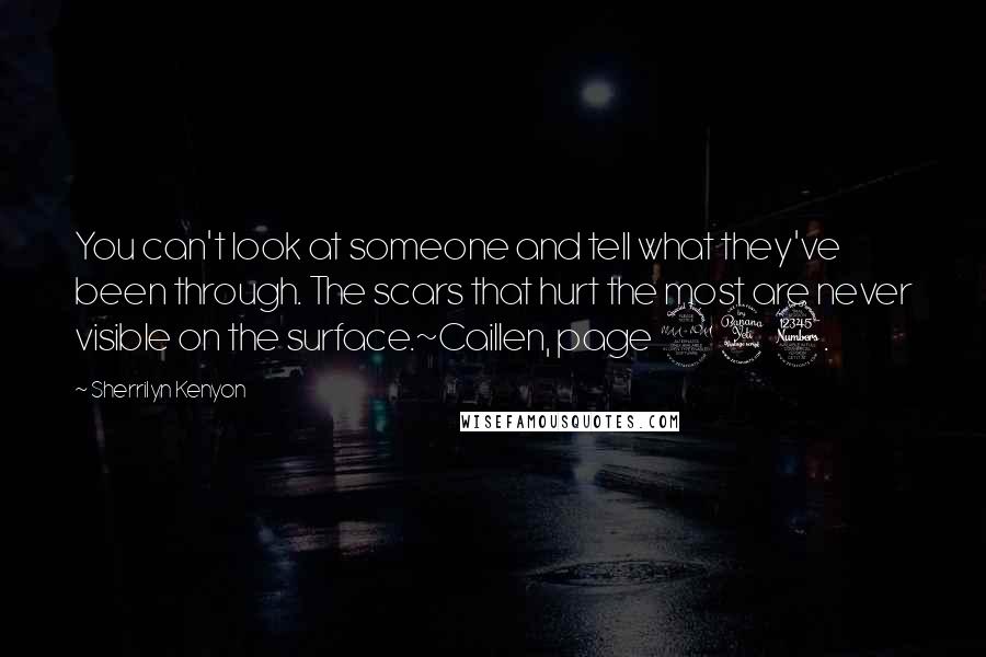 Sherrilyn Kenyon Quotes: You can't look at someone and tell what they've been through. The scars that hurt the most are never visible on the surface.~Caillen, page 243.