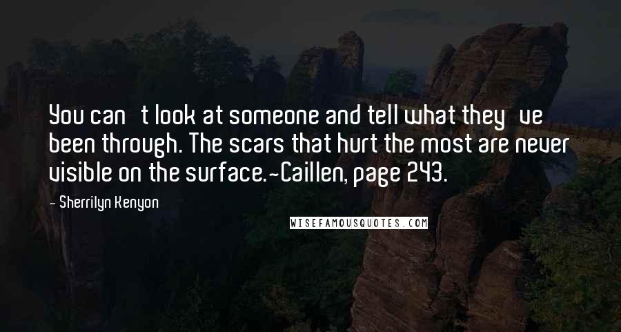 Sherrilyn Kenyon Quotes: You can't look at someone and tell what they've been through. The scars that hurt the most are never visible on the surface.~Caillen, page 243.