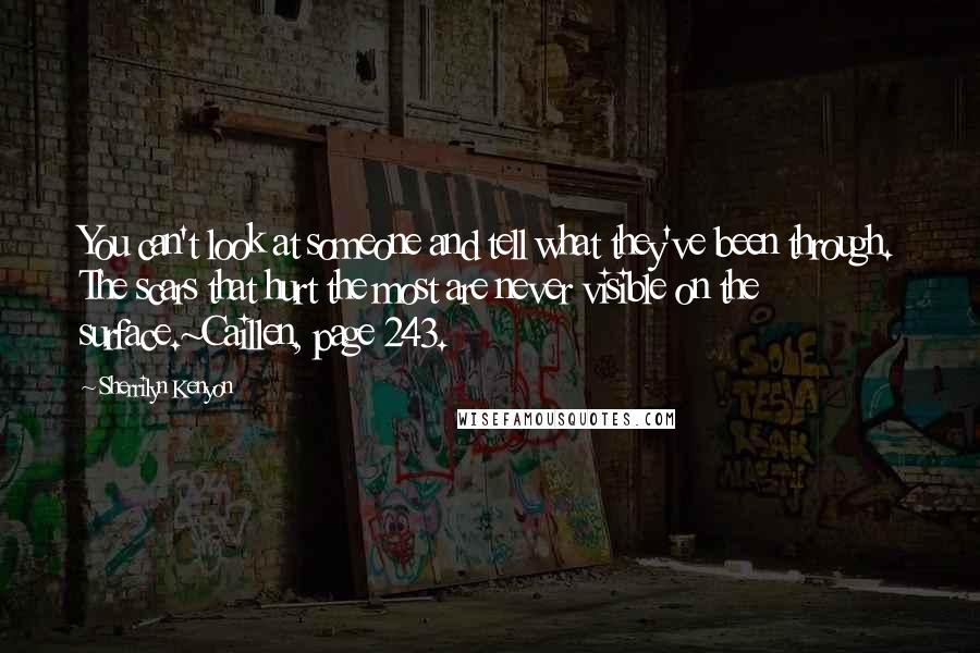 Sherrilyn Kenyon Quotes: You can't look at someone and tell what they've been through. The scars that hurt the most are never visible on the surface.~Caillen, page 243.