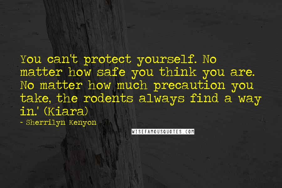 Sherrilyn Kenyon Quotes: You can't protect yourself. No matter how safe you think you are. No matter how much precaution you take, the rodents always find a way in.' (Kiara)