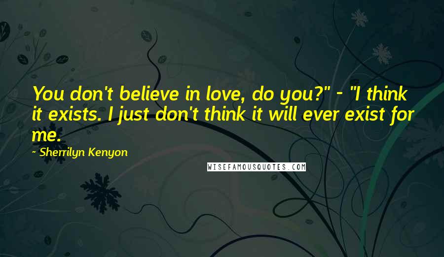 Sherrilyn Kenyon Quotes: You don't believe in love, do you?" - "I think it exists. I just don't think it will ever exist for me.