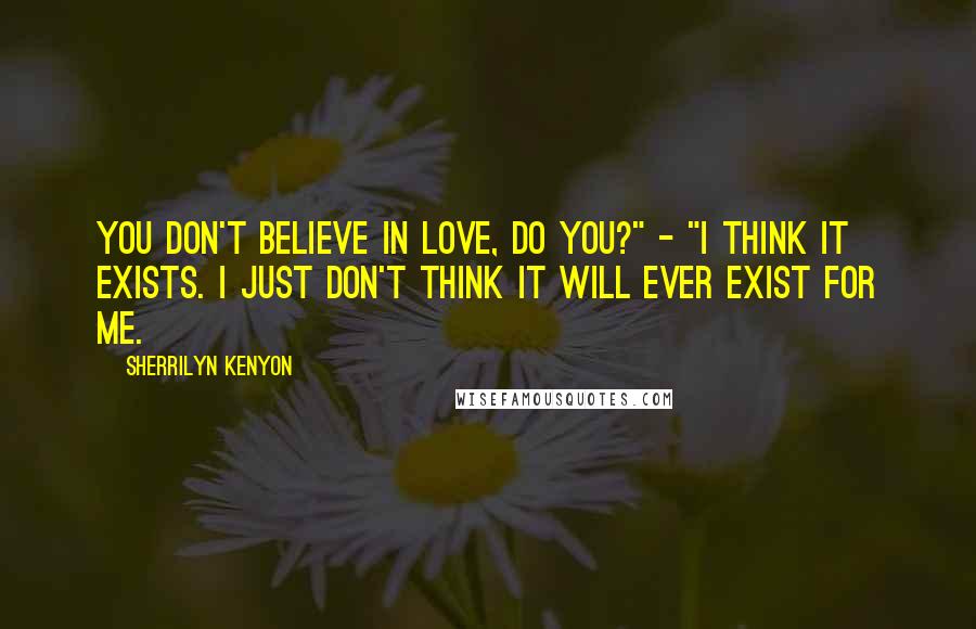 Sherrilyn Kenyon Quotes: You don't believe in love, do you?" - "I think it exists. I just don't think it will ever exist for me.