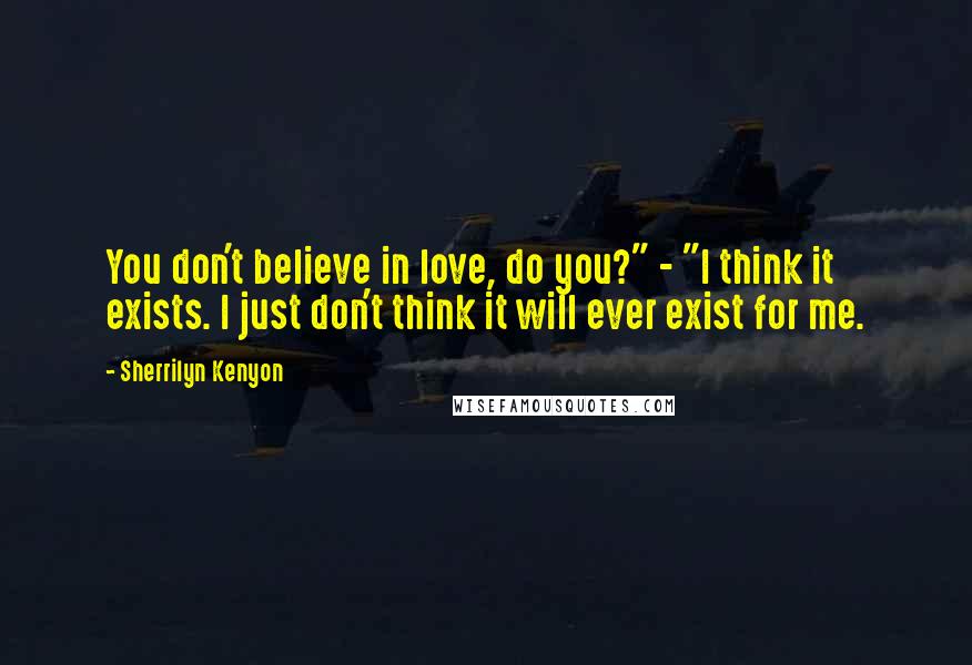 Sherrilyn Kenyon Quotes: You don't believe in love, do you?" - "I think it exists. I just don't think it will ever exist for me.