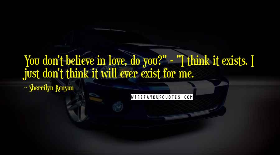 Sherrilyn Kenyon Quotes: You don't believe in love, do you?" - "I think it exists. I just don't think it will ever exist for me.