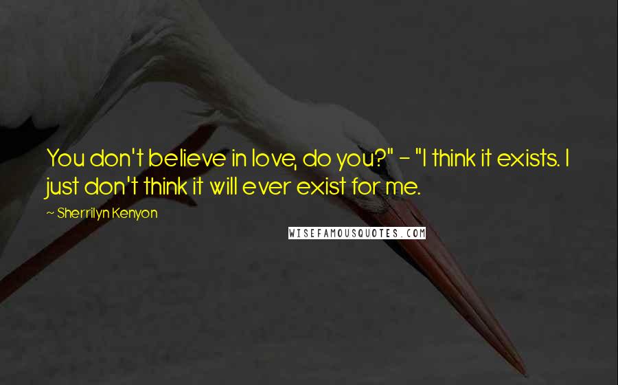 Sherrilyn Kenyon Quotes: You don't believe in love, do you?" - "I think it exists. I just don't think it will ever exist for me.