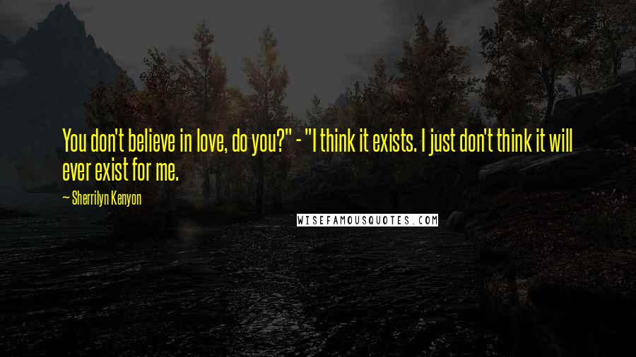 Sherrilyn Kenyon Quotes: You don't believe in love, do you?" - "I think it exists. I just don't think it will ever exist for me.