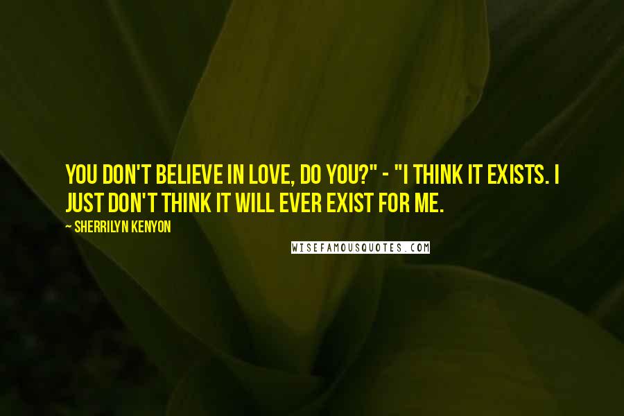 Sherrilyn Kenyon Quotes: You don't believe in love, do you?" - "I think it exists. I just don't think it will ever exist for me.