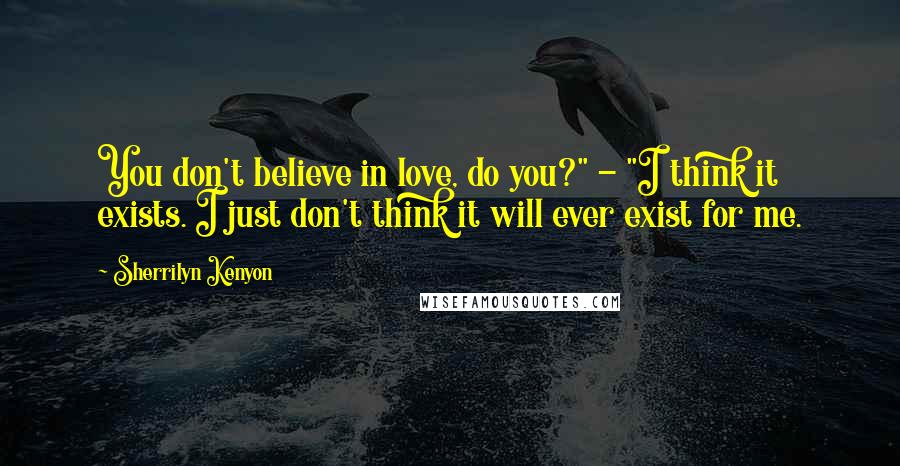 Sherrilyn Kenyon Quotes: You don't believe in love, do you?" - "I think it exists. I just don't think it will ever exist for me.