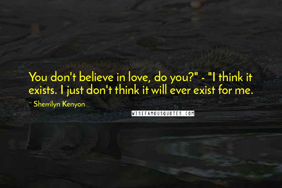 Sherrilyn Kenyon Quotes: You don't believe in love, do you?" - "I think it exists. I just don't think it will ever exist for me.