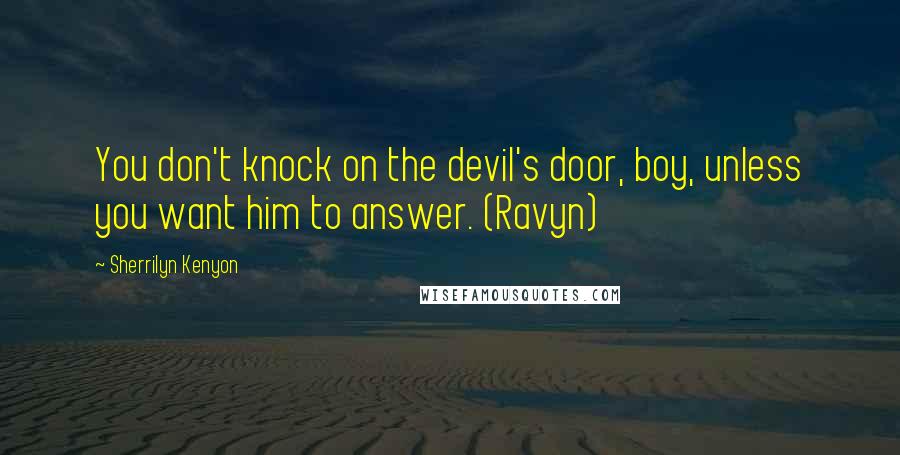 Sherrilyn Kenyon Quotes: You don't knock on the devil's door, boy, unless you want him to answer. (Ravyn)