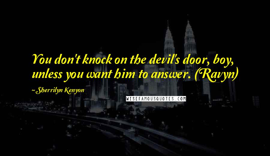 Sherrilyn Kenyon Quotes: You don't knock on the devil's door, boy, unless you want him to answer. (Ravyn)