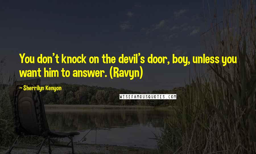 Sherrilyn Kenyon Quotes: You don't knock on the devil's door, boy, unless you want him to answer. (Ravyn)