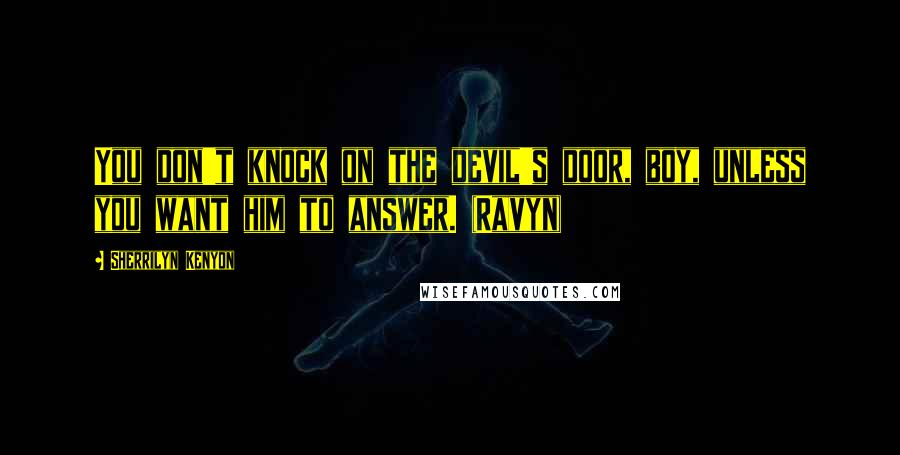 Sherrilyn Kenyon Quotes: You don't knock on the devil's door, boy, unless you want him to answer. (Ravyn)