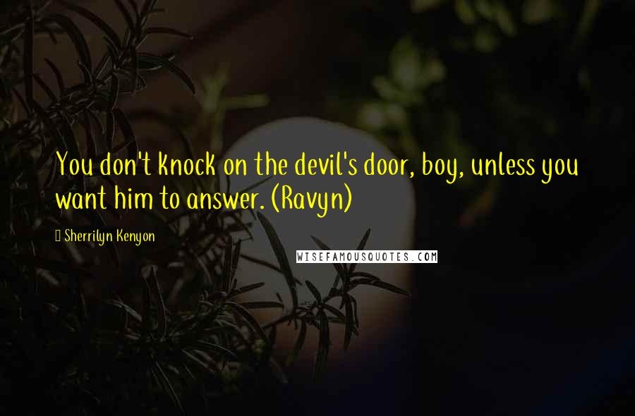 Sherrilyn Kenyon Quotes: You don't knock on the devil's door, boy, unless you want him to answer. (Ravyn)