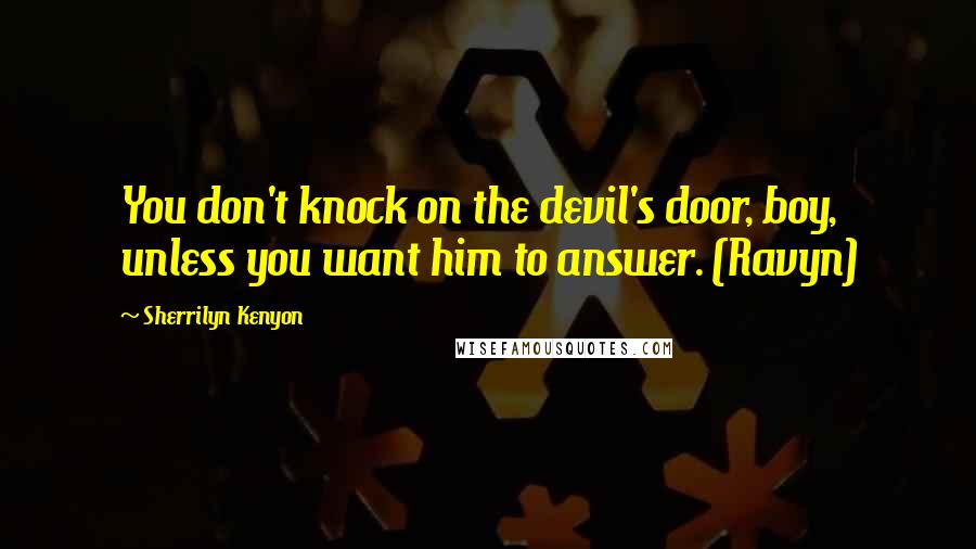 Sherrilyn Kenyon Quotes: You don't knock on the devil's door, boy, unless you want him to answer. (Ravyn)