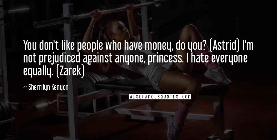 Sherrilyn Kenyon Quotes: You don't like people who have money, do you? (Astrid) I'm not prejudiced against anyone, princess. I hate everyone equally. (Zarek)