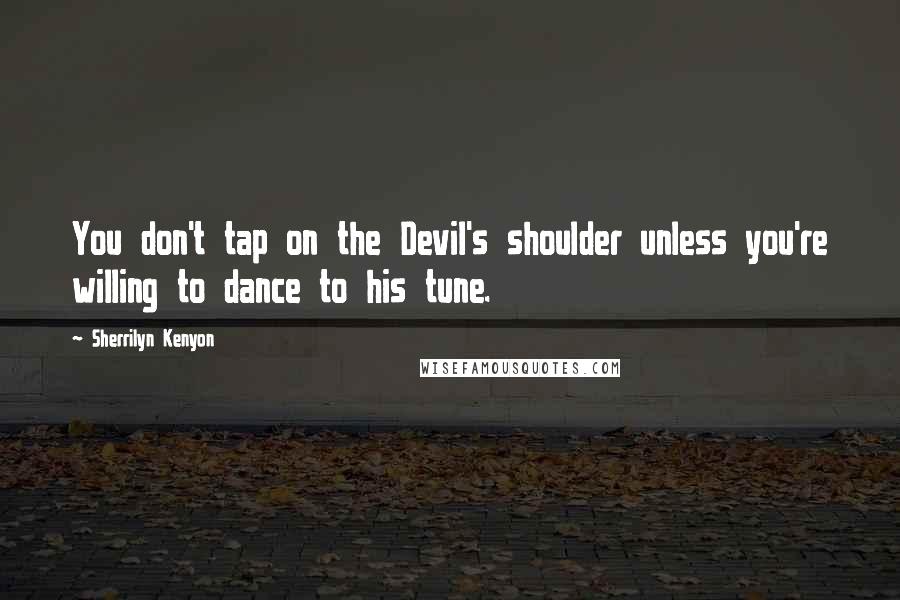 Sherrilyn Kenyon Quotes: You don't tap on the Devil's shoulder unless you're willing to dance to his tune.