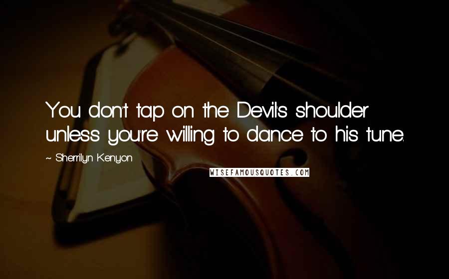 Sherrilyn Kenyon Quotes: You don't tap on the Devil's shoulder unless you're willing to dance to his tune.