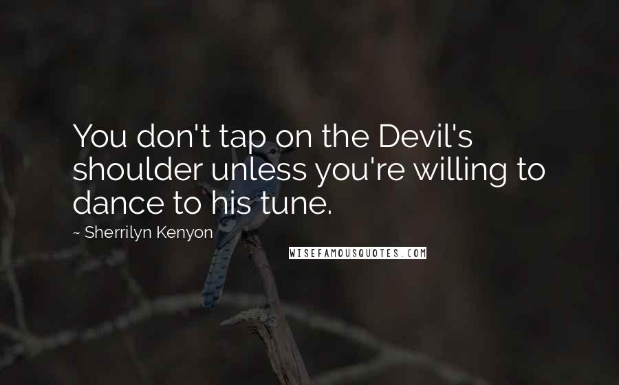 Sherrilyn Kenyon Quotes: You don't tap on the Devil's shoulder unless you're willing to dance to his tune.