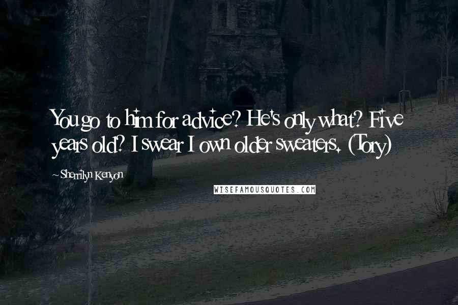 Sherrilyn Kenyon Quotes: You go to him for advice? He's only what? Five years old? I swear I own older sweaters. (Tory)