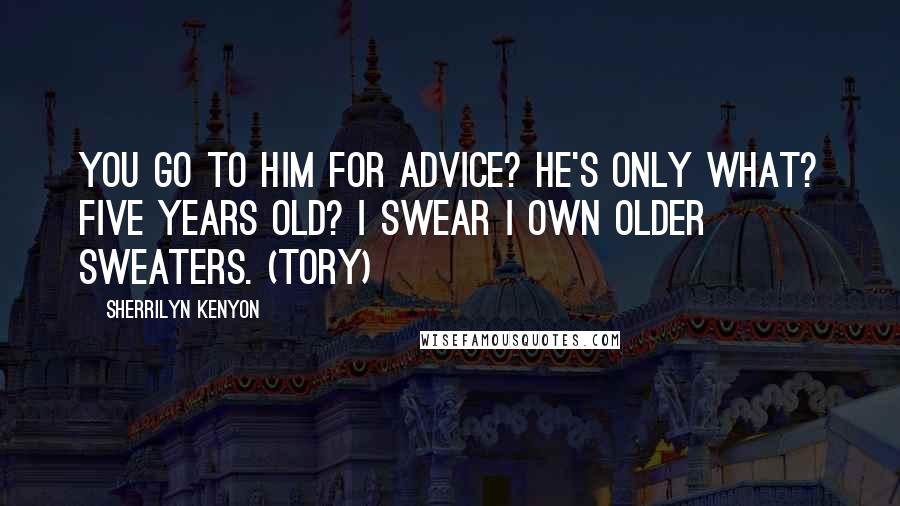 Sherrilyn Kenyon Quotes: You go to him for advice? He's only what? Five years old? I swear I own older sweaters. (Tory)