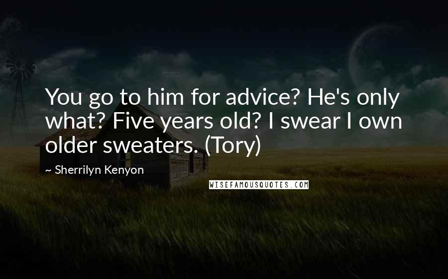 Sherrilyn Kenyon Quotes: You go to him for advice? He's only what? Five years old? I swear I own older sweaters. (Tory)