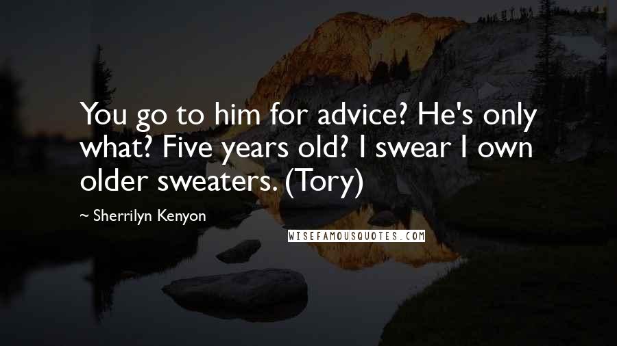 Sherrilyn Kenyon Quotes: You go to him for advice? He's only what? Five years old? I swear I own older sweaters. (Tory)