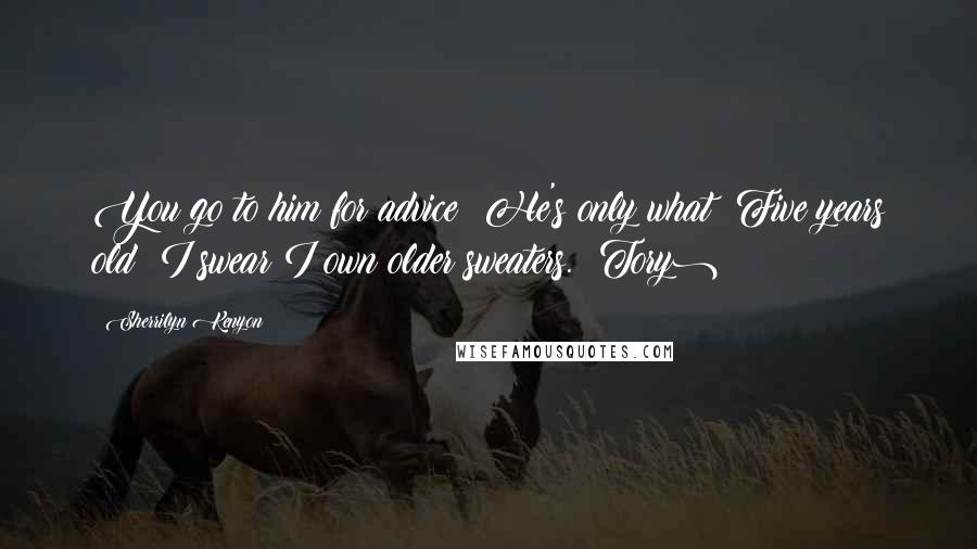 Sherrilyn Kenyon Quotes: You go to him for advice? He's only what? Five years old? I swear I own older sweaters. (Tory)