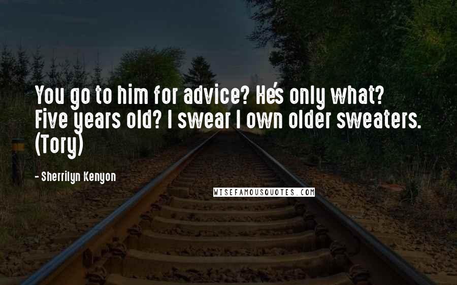 Sherrilyn Kenyon Quotes: You go to him for advice? He's only what? Five years old? I swear I own older sweaters. (Tory)