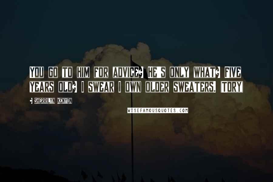 Sherrilyn Kenyon Quotes: You go to him for advice? He's only what? Five years old? I swear I own older sweaters. (Tory)