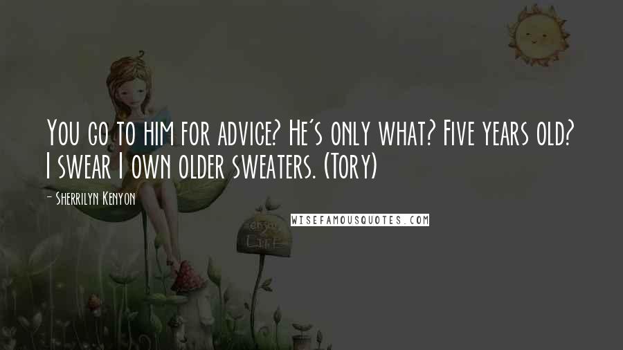 Sherrilyn Kenyon Quotes: You go to him for advice? He's only what? Five years old? I swear I own older sweaters. (Tory)