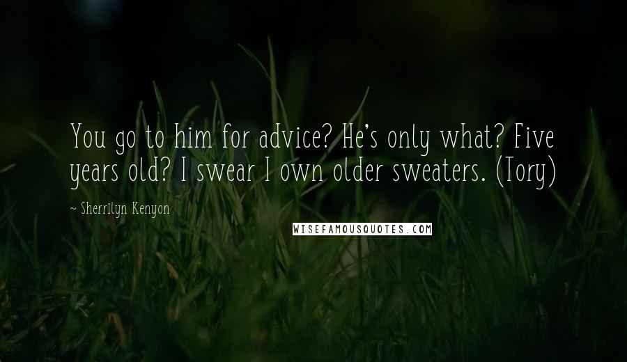 Sherrilyn Kenyon Quotes: You go to him for advice? He's only what? Five years old? I swear I own older sweaters. (Tory)