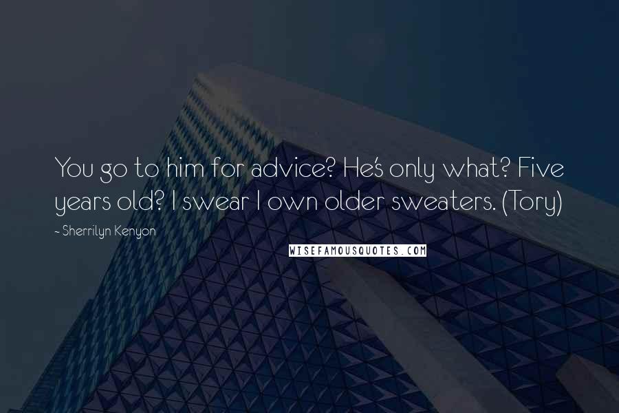 Sherrilyn Kenyon Quotes: You go to him for advice? He's only what? Five years old? I swear I own older sweaters. (Tory)