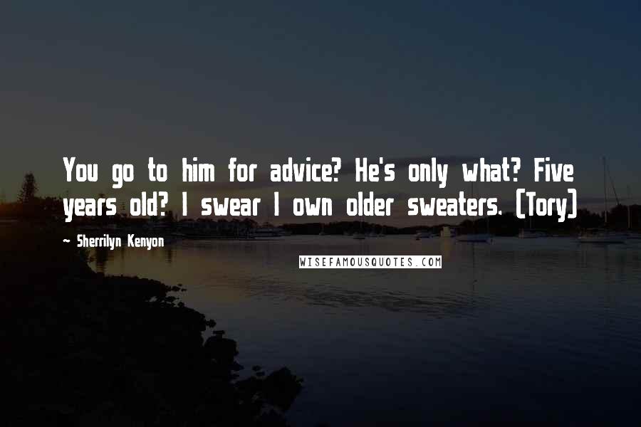 Sherrilyn Kenyon Quotes: You go to him for advice? He's only what? Five years old? I swear I own older sweaters. (Tory)