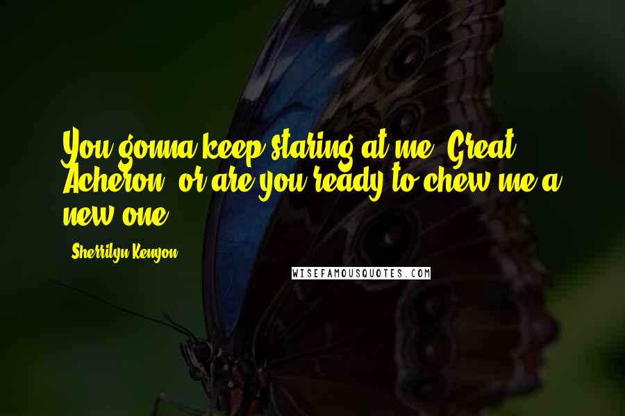 Sherrilyn Kenyon Quotes: You gonna keep staring at me, Great Acheron, or are you ready to chew me a new one?