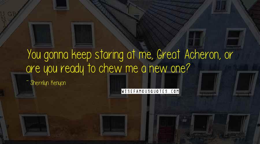 Sherrilyn Kenyon Quotes: You gonna keep staring at me, Great Acheron, or are you ready to chew me a new one?