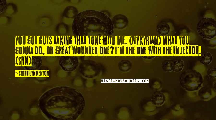 Sherrilyn Kenyon Quotes: You got guts taking that tone with me. (Nykyrian) What you gonna do, oh great wounded one? I'm the one with the injector. (Syn)