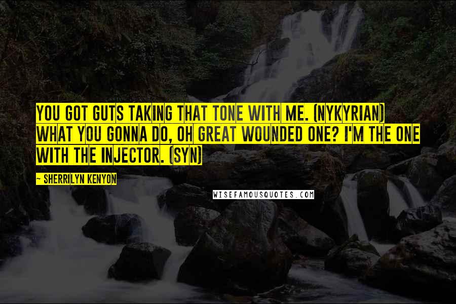 Sherrilyn Kenyon Quotes: You got guts taking that tone with me. (Nykyrian) What you gonna do, oh great wounded one? I'm the one with the injector. (Syn)