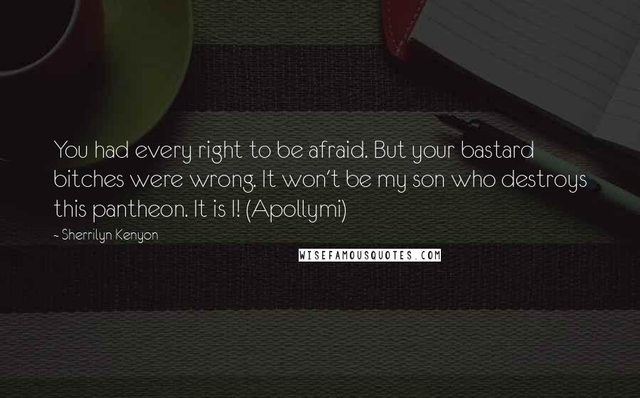 Sherrilyn Kenyon Quotes: You had every right to be afraid. But your bastard bitches were wrong. It won't be my son who destroys this pantheon. It is I! (Apollymi)