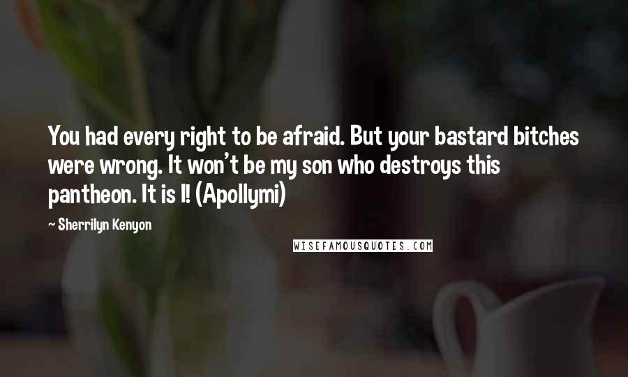 Sherrilyn Kenyon Quotes: You had every right to be afraid. But your bastard bitches were wrong. It won't be my son who destroys this pantheon. It is I! (Apollymi)