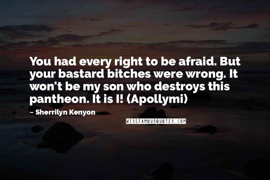 Sherrilyn Kenyon Quotes: You had every right to be afraid. But your bastard bitches were wrong. It won't be my son who destroys this pantheon. It is I! (Apollymi)